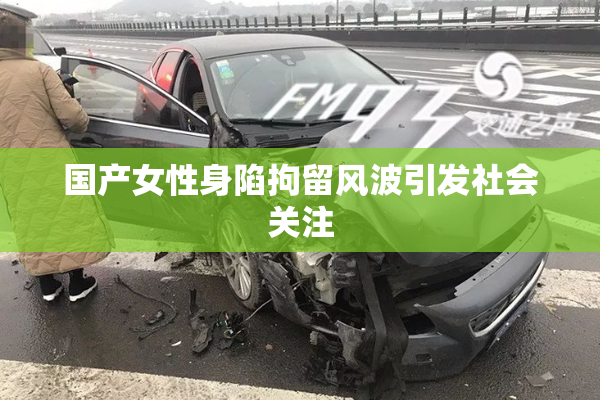 国产女性身陷拘留风波引发社会关注