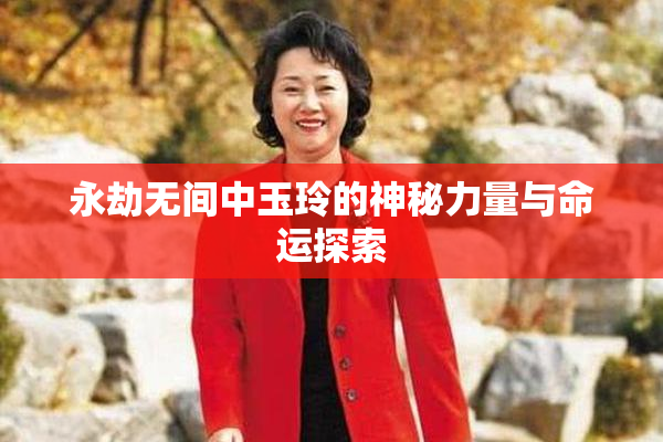 永劫无间中玉玲的神秘力量与命运探索