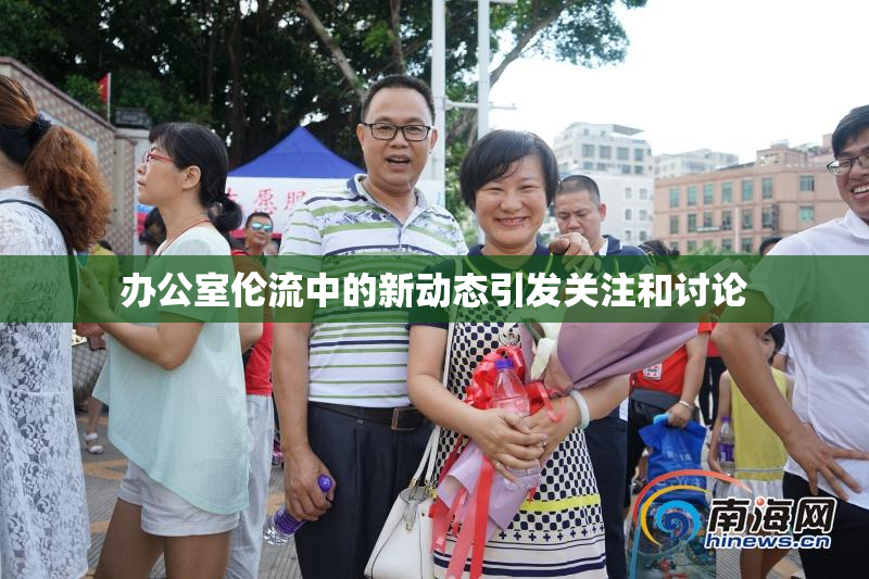 办公室伦流中的新动态引发关注和讨论