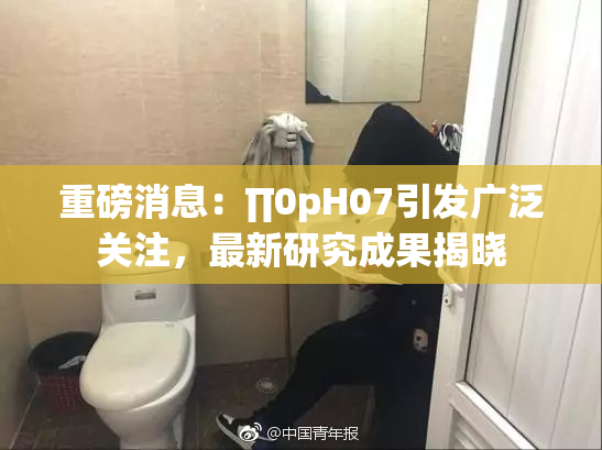 重磅消息：∏0pH07引发广泛关注，最新研究成果揭晓