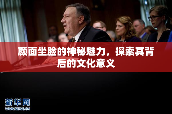 颜面坐脸的神秘魅力，探索其背后的文化意义