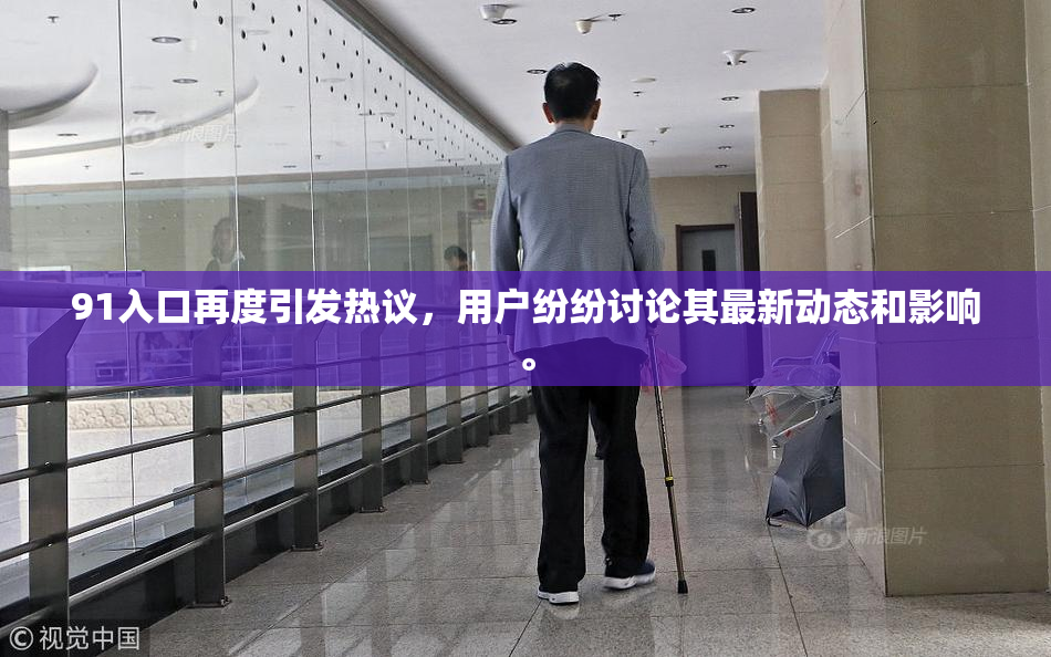 91入口再度引发热议，用户纷纷讨论其最新动态和影响。