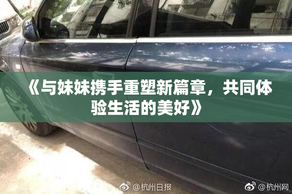 《与妹妹携手重塑新篇章，共同体验生活的美好》