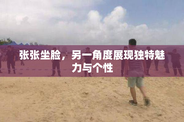 张张坐脸，另一角度展现独特魅力与个性