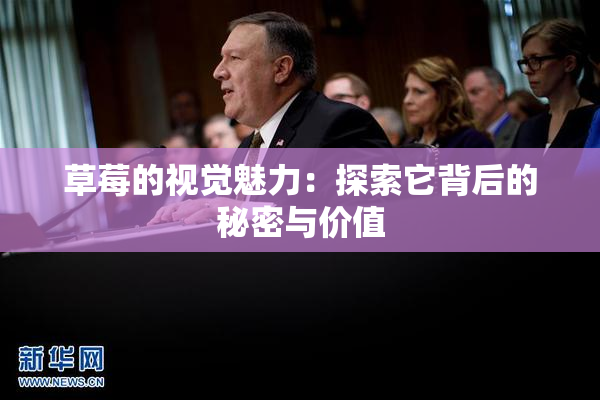 草莓的视觉魅力：探索它背后的秘密与价值