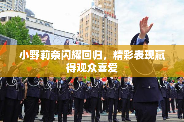 小野莉奈闪耀回归，精彩表现赢得观众喜爱