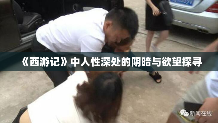 《西游记》中人性深处的阴暗与欲望探寻