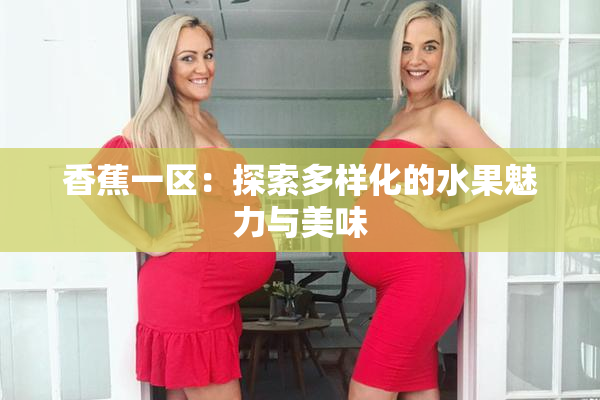 香蕉一区：探索多样化的水果魅力与美味