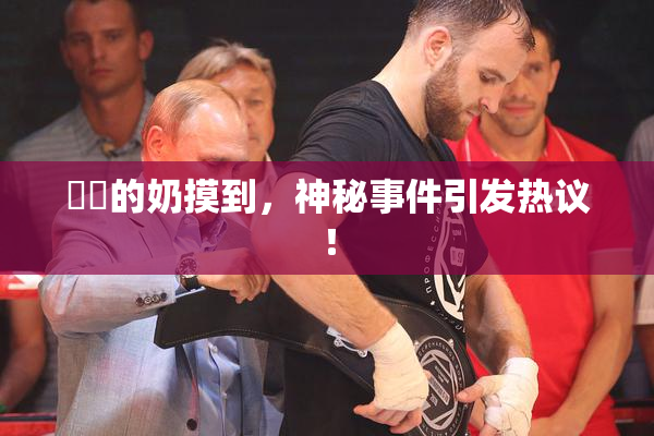妺妺的奶摸到，神秘事件引发热议！