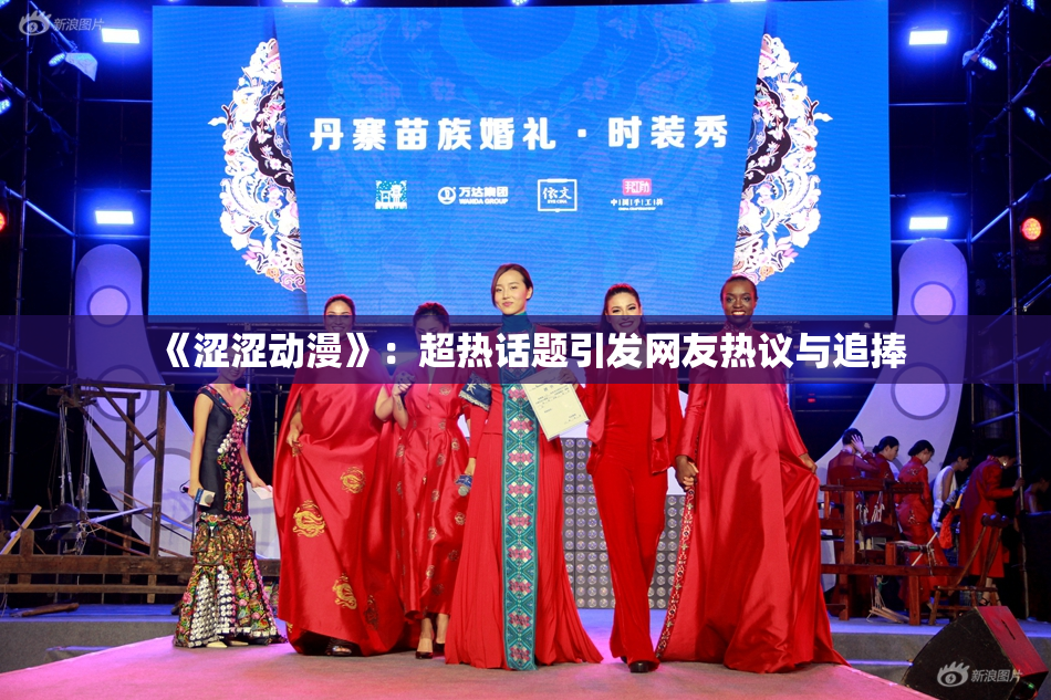 《涩涩动漫》：超热话题引发网友热议与追捧
