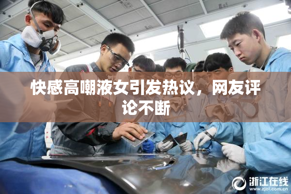快感高嘲液女引发热议，网友评论不断