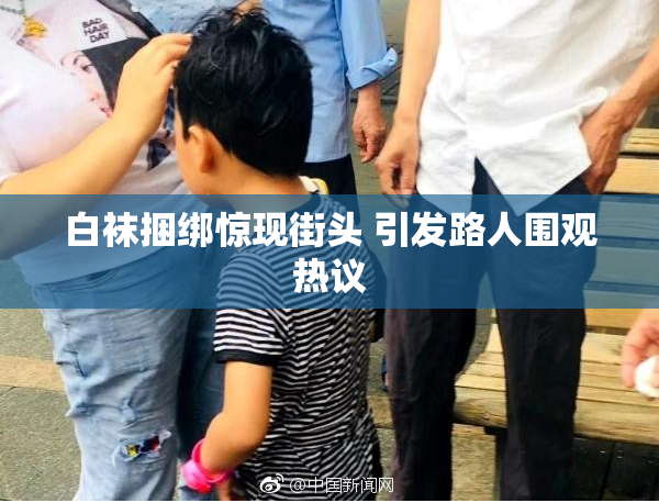 白袜捆绑惊现街头 引发路人围观热议