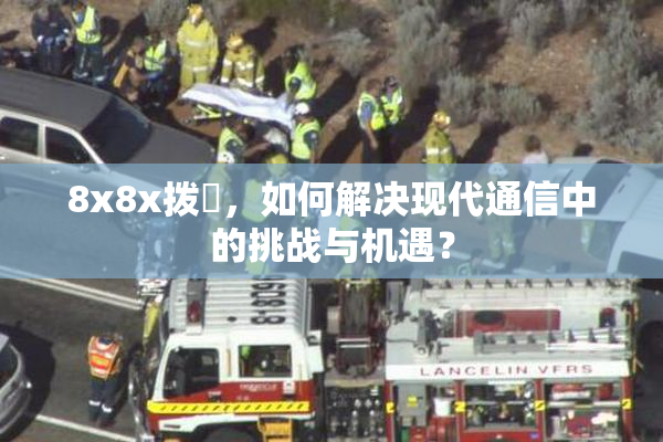 8x8x拨牐，如何解决现代通信中的挑战与机遇？