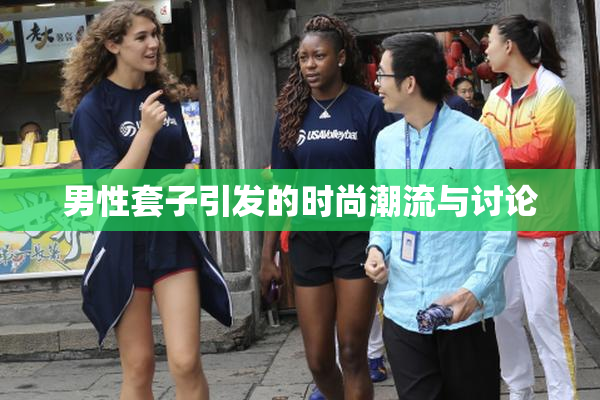 男性套子引发的时尚潮流与讨论