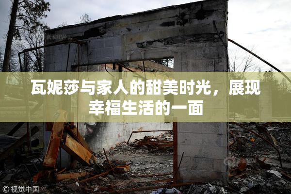 瓦妮莎与家人的甜美时光，展现幸福生活的一面
