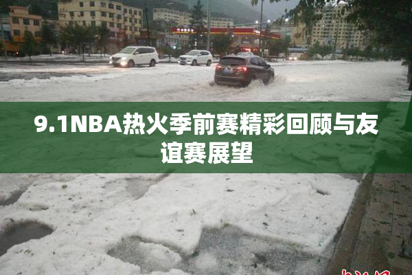 9.1NBA热火季前赛精彩回顾与友谊赛展望