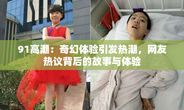 91高潮：奇幻体验引发热潮，网友热议背后的故事与体验