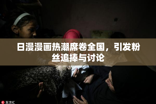 日漫漫画热潮席卷全国，引发粉丝追捧与讨论
