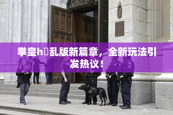 拳皇h婬乱版新篇章，全新玩法引发热议！