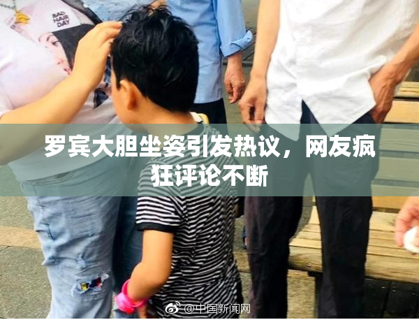 罗宾大胆坐姿引发热议，网友疯狂评论不断