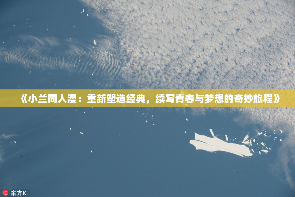 《小兰同人漫：重新塑造经典，续写青春与梦想的奇妙旅程》