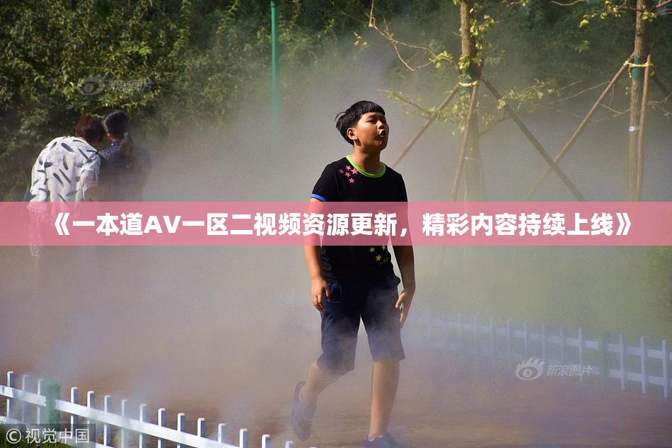 《一本道AV一区二视频资源更新，精彩内容持续上线》