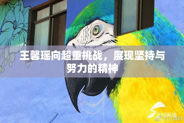 王馨瑶向超重挑战，展现坚持与努力的精神