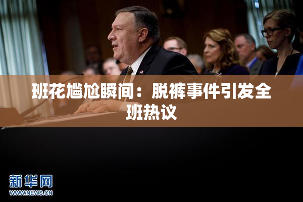 班花尴尬瞬间：脱裤事件引发全班热议