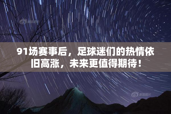 91场赛事后，足球迷们的热情依旧高涨，未来更值得期待！