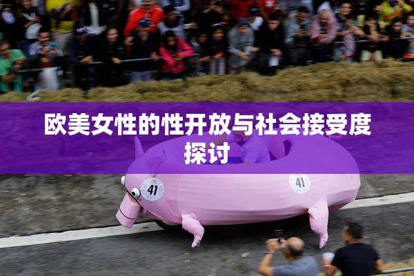 欧美女性的性开放与社会接受度探讨