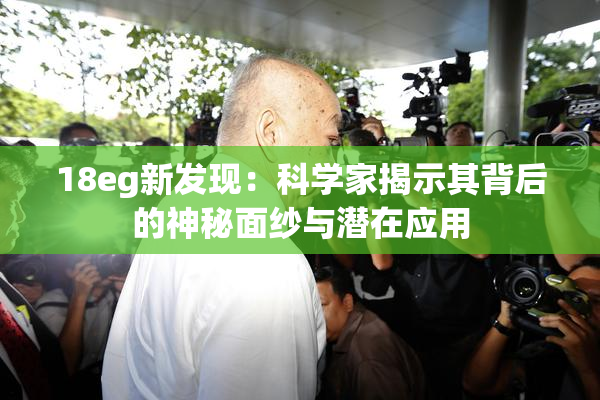 18eg新发现：科学家揭示其背后的神秘面纱与潜在应用
