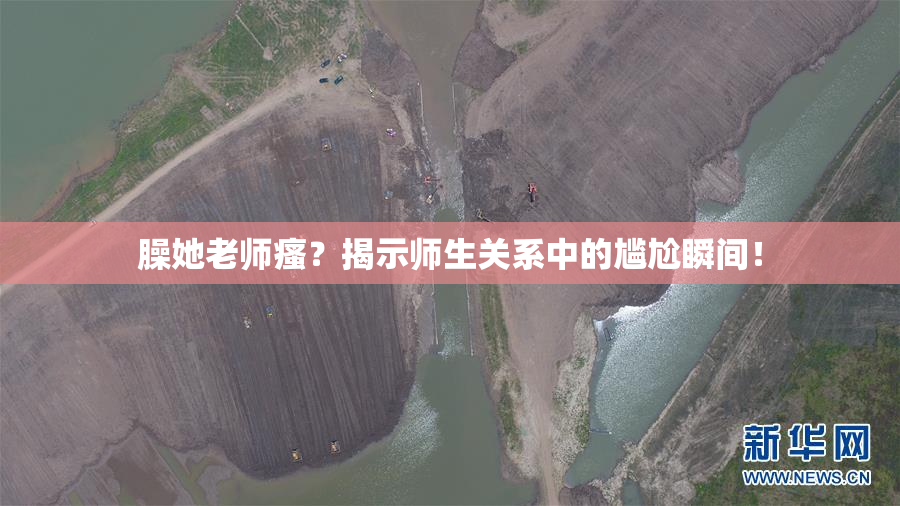 臊她老师瘙？揭示师生关系中的尴尬瞬间！