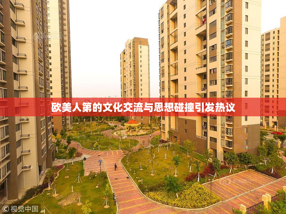 欧美人第的文化交流与思想碰撞引发热议