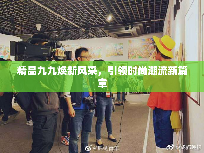 精品九九焕新风采，引领时尚潮流新篇章