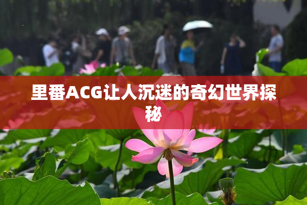 里番ACG让人沉迷的奇幻世界探秘
