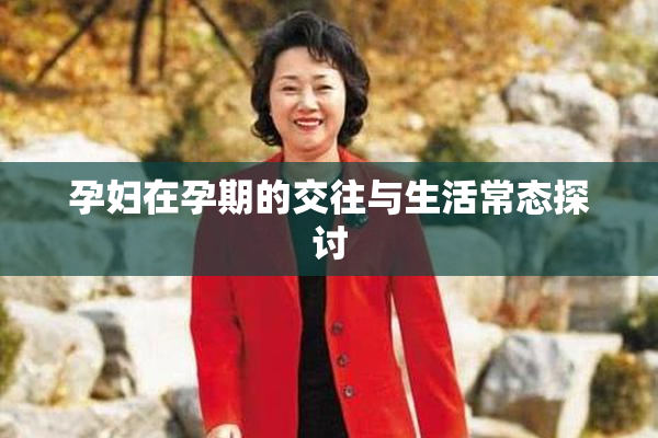 孕妇在孕期的交往与生活常态探讨