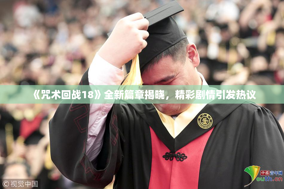 《咒术回战18》全新篇章揭晓，精彩剧情引发热议