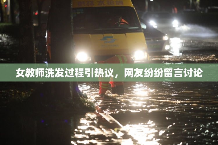 女教师洗发过程引热议，网友纷纷留言讨论