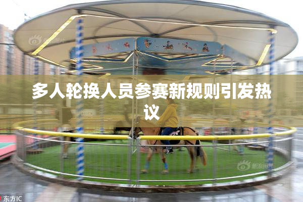 多人轮换人员参赛新规则引发热议