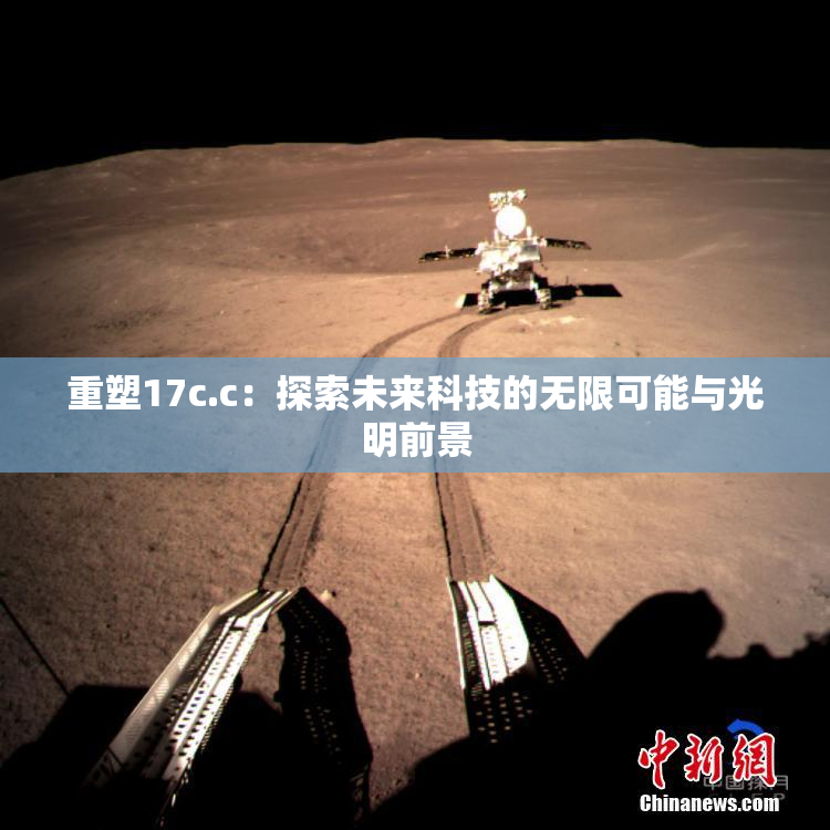 重塑17c.c：探索未来科技的无限可能与光明前景