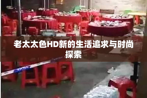 老太太色HD新的生活追求与时尚探索