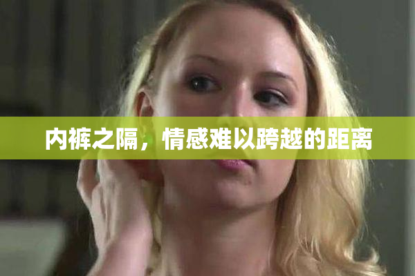 内裤之隔，情感难以跨越的距离