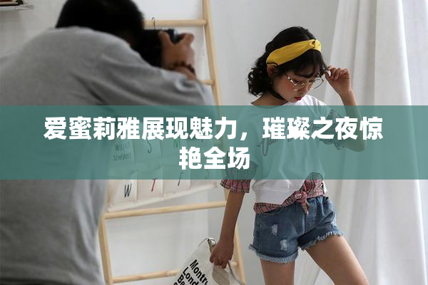 爱蜜莉雅展现魅力，璀璨之夜惊艳全场