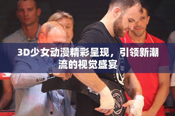 3D少女动漫精彩呈现，引领新潮流的视觉盛宴