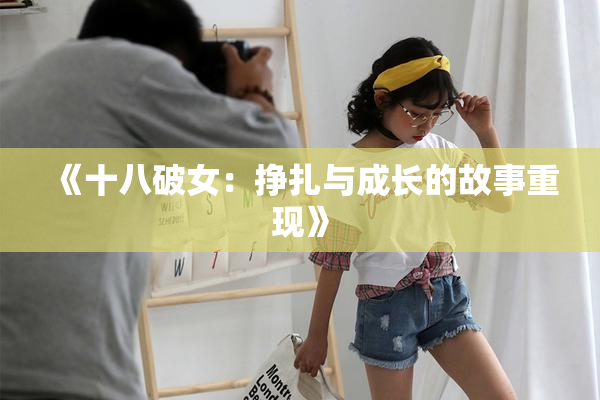 《十八破女：挣扎与成长的故事重现》