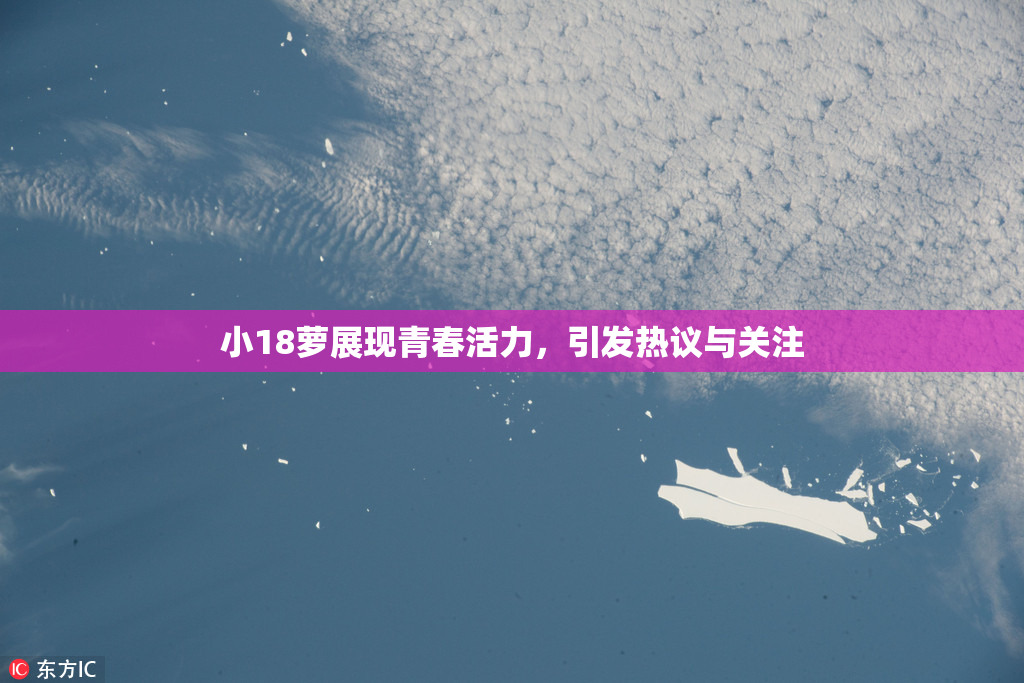 小18萝展现青春活力，引发热议与关注