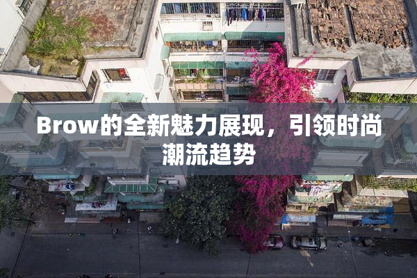 Brow的全新魅力展现，引领时尚潮流趋势