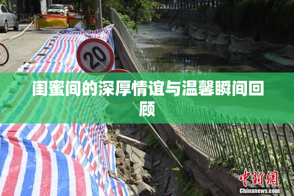 闺蜜间的深厚情谊与温馨瞬间回顾