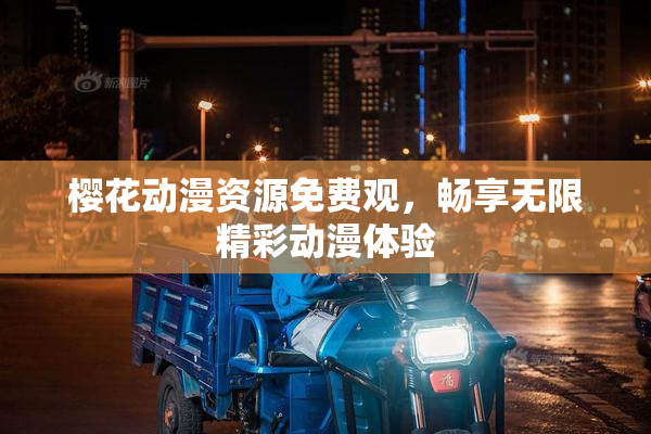 樱花动漫资源免费观，畅享无限精彩动漫体验