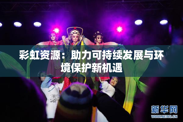 彩虹资源：助力可持续发展与环境保护新机遇